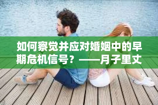 如何察觉并应对婚姻中的早期危机信号？——月子里丈夫出轨后的挽回策略
