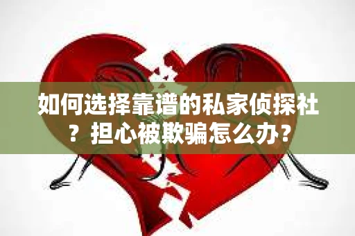 如何选择靠谱的私家侦探社?担心被欺骗怎么办? 如何选择靠谱的私家侦探社?担心被欺骗怎么办?