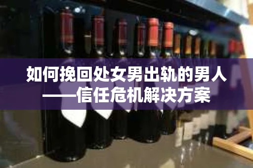 如何挽回处女男出轨的男人——信任危机解决方案