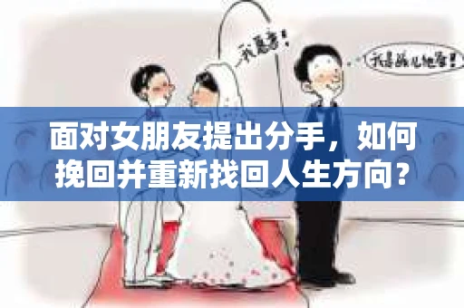 面对女朋友提出分手，如何挽回并重新找回人生方向？