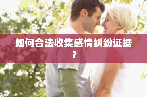 如何合法收集感情纠纷证据？