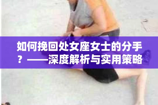 如何挽回处女座女士的分手？——深度解析与实用策略