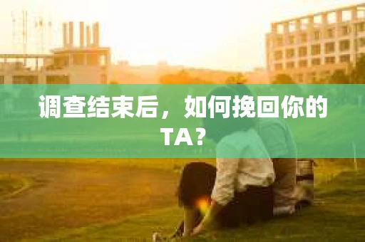 调查结束后，如何挽回你的TA？