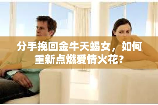 分手挽回金牛天蝎女，如何重新点燃爱情火花？
