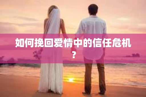 如何挽回爱情中的信任危机？