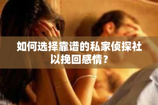 如何选择靠谱的私家侦探社以挽回感情？