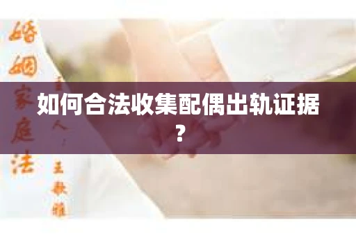 如何合法收集配偶出轨证据？