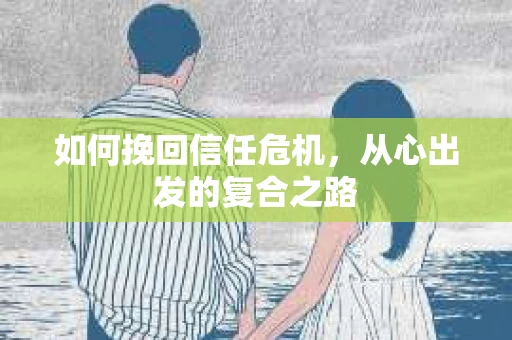 如何挽回信任危机，从心出发的复合之路