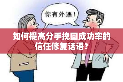 如何提高分手挽回成功率的信任修复话语？