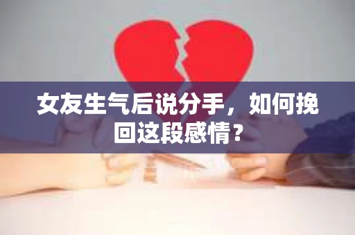 女友生气后说分手，如何挽回这段感情？