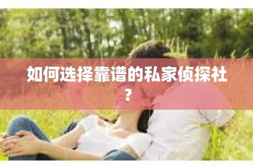 如何选择靠谱的私家侦探社？