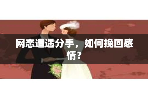 网恋遭遇分手，如何挽回感情？
