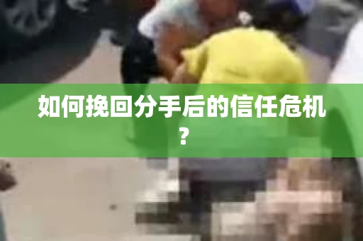 如何挽回分手后的信任危机？