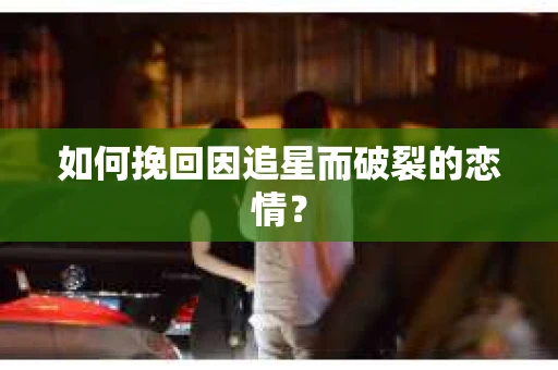 如何挽回因追星而破裂的恋情？