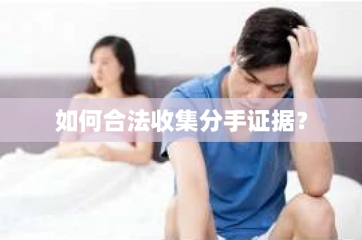 如何合法收集分手证据？