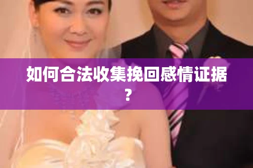 如何合法收集挽回感情证据？