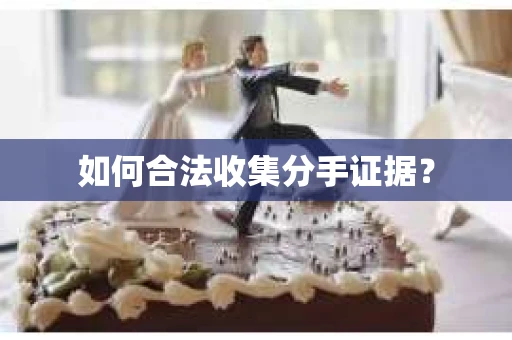 如何合法收集分手证据？