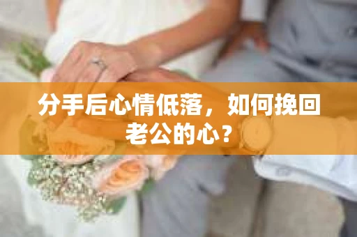 分手后心情低落，如何挽回老公的心？
